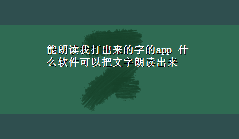 能朗读我打出来的字的app 什么软件可以把文字朗读出来