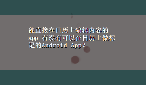 能直接在日历上编辑内容的app 有没有可以在日历上做标记的Android App？