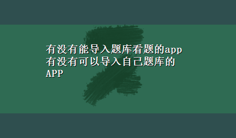 有没有能导入题库看题的app 有没有可以导入自己题库的APP