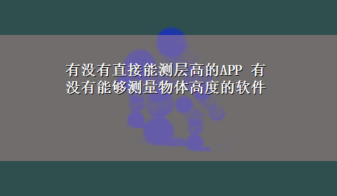 有没有直接能测层高的APP 有没有能够测量物体高度的软件