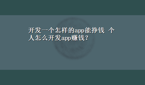 开发一个怎样的app能挣钱 个人怎么开发app赚钱？