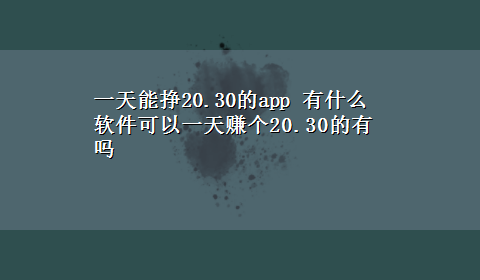 一天能挣20.30的app 有什么软件可以一天赚个20.30的有吗