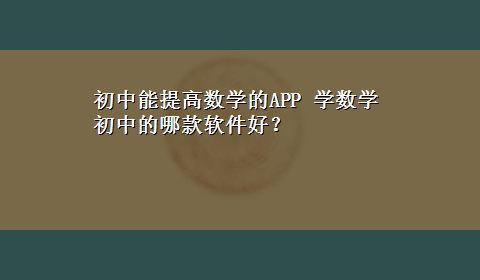 初中能提高数学的APP 学数学初中的哪款软件好？