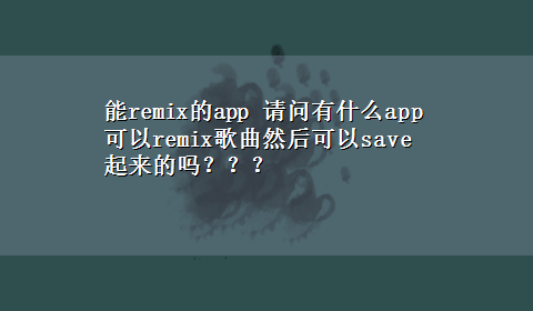 能remix的app 请问有什么app可以remix歌曲然后可以save起来的吗？？？