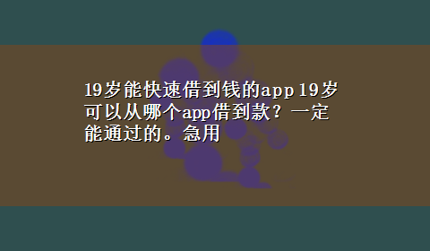 19岁能快速借到钱的app 19岁可以从哪个app借到款？一定能通过的。急用