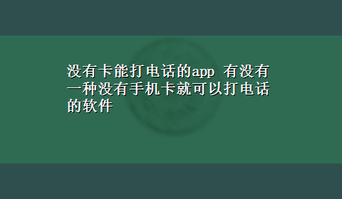 没有卡能打电话的app 有没有一种没有手机卡就可以打电话的软件