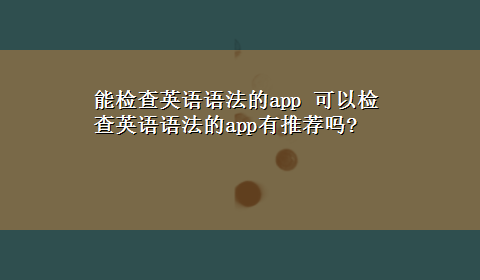 能检查英语语法的app 可以检查英语语法的app有推荐吗?