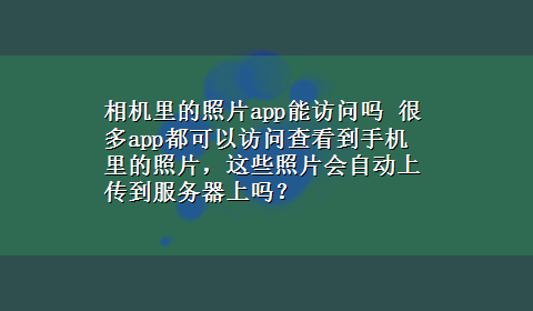 相机里的照片app能访问吗 很多app都可以访问查看到手机里的照片，这些照片会自动上传到服务器上吗？