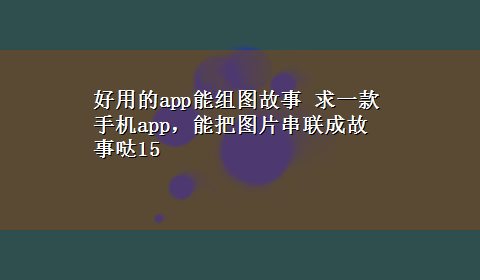 好用的app能组图故事 求一款手机app，能把图片串联成故事哒15