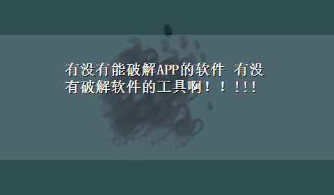 有没有能破解APP的软件 有没有破解软件的工具啊！！!!!