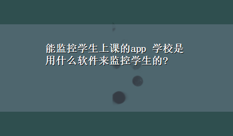 能监控学生上课的app 学校是用什么软件来监控学生的?