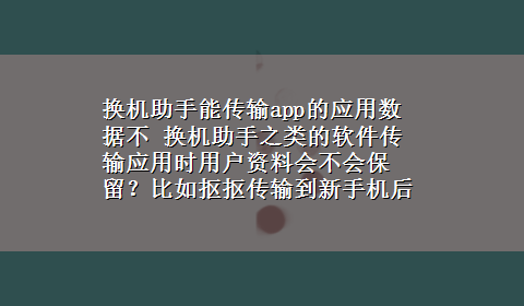 换机助手能传输app的应用数据不 换机助手之类的软件传输应用时用户资料会不会保留？比如抠抠传输到新手机后聊天记录还在吗？10