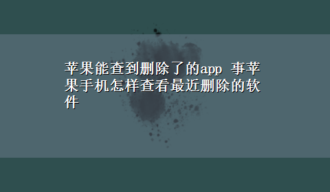 苹果能查到删除了的app 事苹果手机怎样查看最近删除的软件