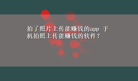 拍了照片上传能赚钱的app 手机拍照上传能赚钱的软件？