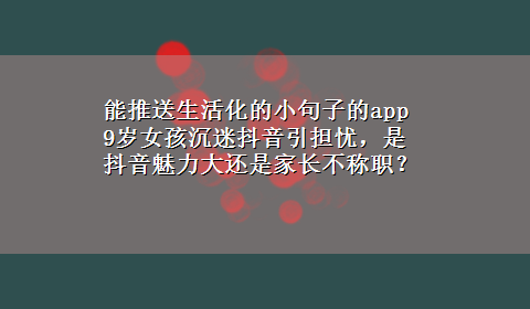 能推送生活化的小句子的app 9岁女孩沉迷抖音引担忧，是抖音魅力大还是家长不称职？