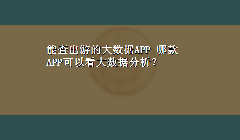 能查出游的大数据APP 哪款APP可以看大数据分析？