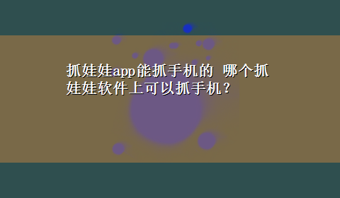 抓娃娃app能抓手机的 哪个抓娃娃软件上可以抓手机？