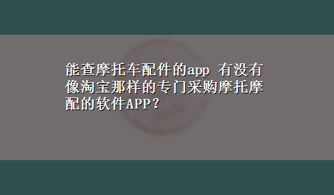 能查摩托车配件的app 有没有像淘宝那样的专门采购摩托摩配的软件APP？