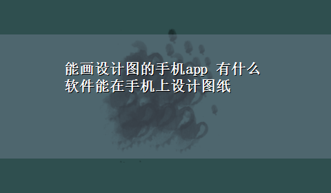 能画设计图的手机app 有什么软件能在手机上设计图纸