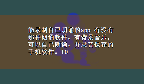 能录制自己朗诵的app 有没有那种朗诵软件，有背景音乐，可以自己朗诵，并录音保存的手机软件。10