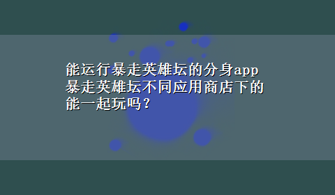 能运行暴走英雄坛的分身app 暴走英雄坛不同应用商店下的能一起玩吗？