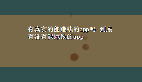 有真实的能赚钱的app吗 到底有没有能赚钱的app