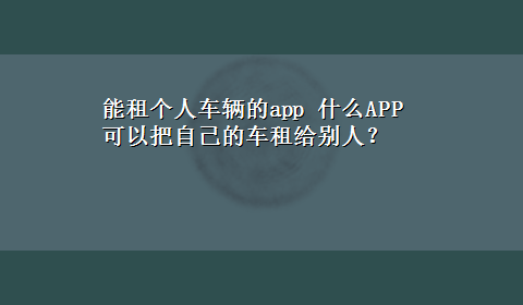 能租个人车辆的app 什么APP可以把自己的车租给别人？