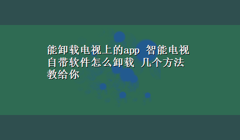 能卸载电视上的app 智能电视自带软件怎么卸载 几个方法教给你