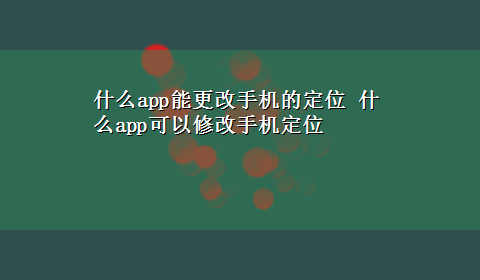 什么app能更改手机的定位 什么app可以修改手机定位