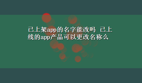 已上架app的名字能改吗 已上线的app产品可以更改名称么