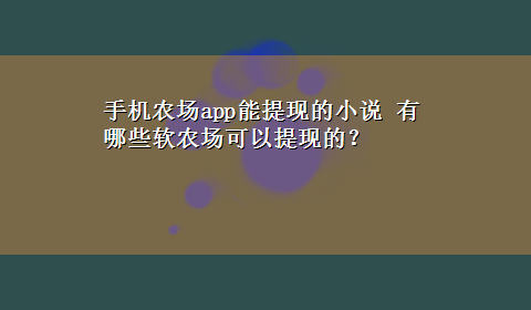 手机农场app能提现的小说 有哪些软农场可以提现的？