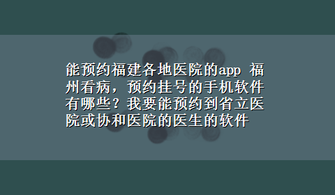 能预约福建各地医院的app 福州看病，预约挂号的手机软件有哪些？我要能预约到省立医院或协和医院的医生的软件