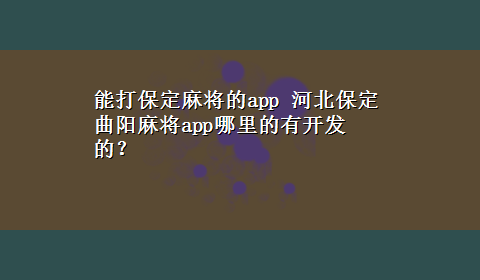 能打保定麻将的app 河北保定曲阳麻将app哪里的有开发的？