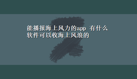 能播报海上风力的app 有什么软件可以收海上风浪的