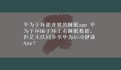 华为手环能连接的睡眠app 华为手环B6手环上有睡眠数据，但是无法同步至华为运动健康App？