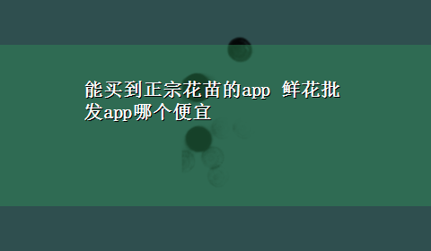 能买到正宗花苗的app 鲜花批发app哪个便宜