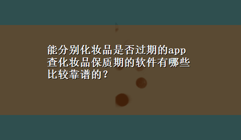 能分别化妆品是否过期的app 查化妆品保质期的软件有哪些比较靠谱的？