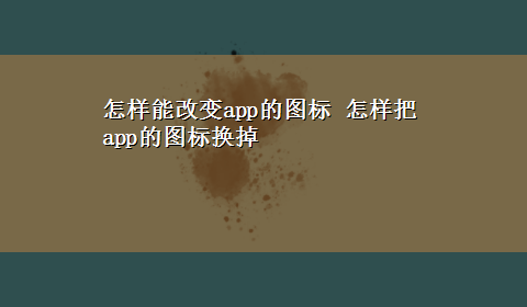 怎样能改变app的图标 怎样把app的图标换掉