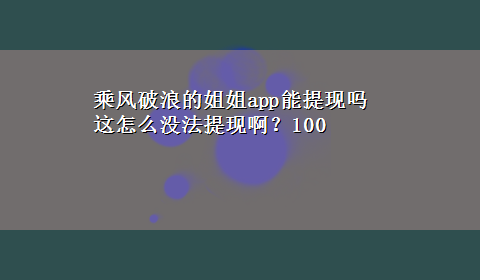 乘风破浪的姐姐app能提现吗 这怎么没法提现啊？100