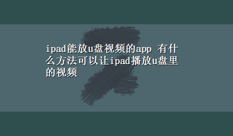 ipad能放u盘视频的app 有什么方法可以让ipad播放u盘里的视频