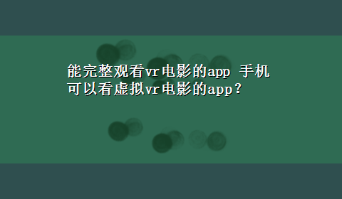 能完整观看vr电影的app 手机可以看虚拟vr电影的app？