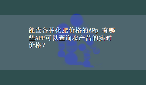 能查各种化肥价格的APp 有哪些APP可以查询农产品的实时价格？