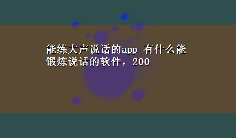 能练大声说话的app 有什么能锻炼说话的软件，200