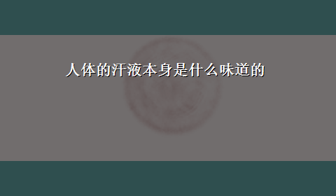 人体的汗液本身是什么味道的