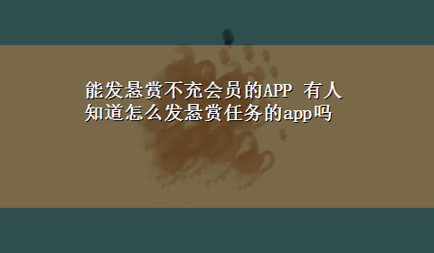 能发悬赏不充会员的APP 有人知道怎么发悬赏任务的app吗