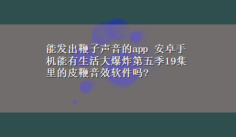 能发出鞭子声音的app 安卓手机能有生活大爆炸第五季19集里的皮鞭音效软件吗?