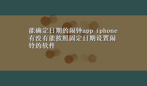 能确定日期的闹钟app iphone有没有能按照固定日期设置闹铃的软件