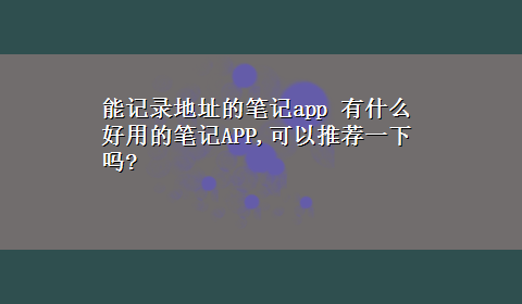 能记录地址的笔记app 有什么好用的笔记APP,可以推荐一下吗?