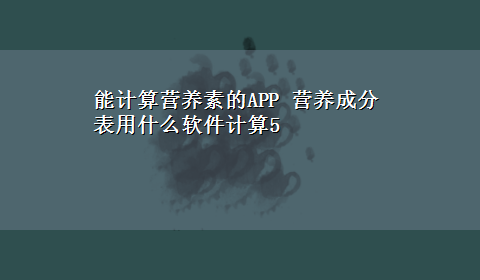 能计算营养素的APP 营养成分表用什么软件计算5