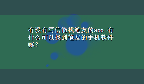 有没有写信能找笔友的app 有什么可以找到笔友的手机软件嘛？